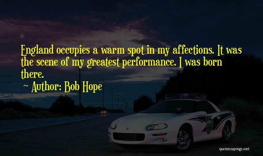 Bob Hope Quotes: England Occupies A Warm Spot In My Affections. It Was The Scene Of My Greatest Performance. I Was Born There.