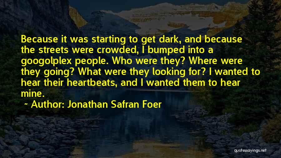 Jonathan Safran Foer Quotes: Because It Was Starting To Get Dark, And Because The Streets Were Crowded, I Bumped Into A Googolplex People. Who