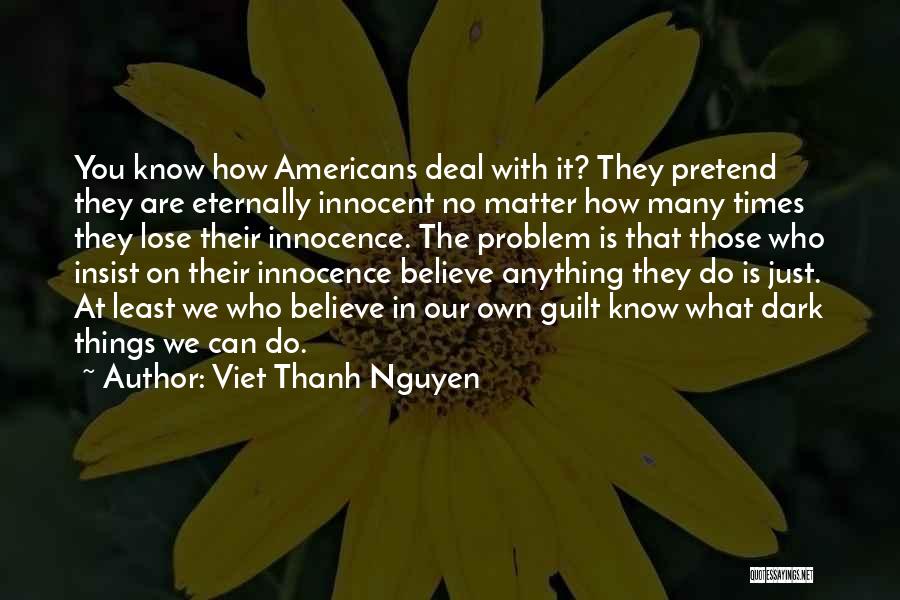 Viet Thanh Nguyen Quotes: You Know How Americans Deal With It? They Pretend They Are Eternally Innocent No Matter How Many Times They Lose