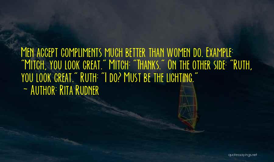 Rita Rudner Quotes: Men Accept Compliments Much Better Than Women Do. Example: Mitch, You Look Great. Mitch: Thanks. On The Other Side: Ruth,