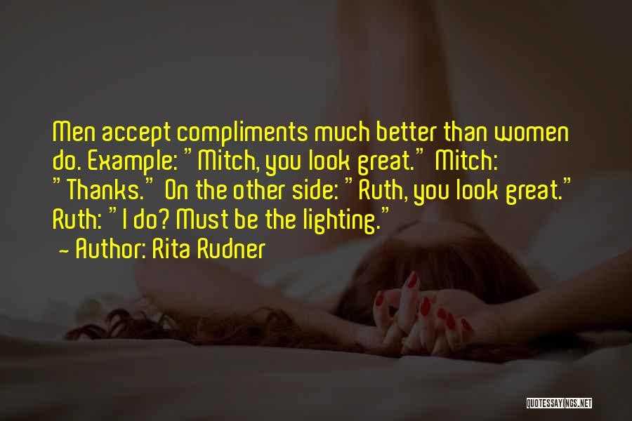 Rita Rudner Quotes: Men Accept Compliments Much Better Than Women Do. Example: Mitch, You Look Great. Mitch: Thanks. On The Other Side: Ruth,