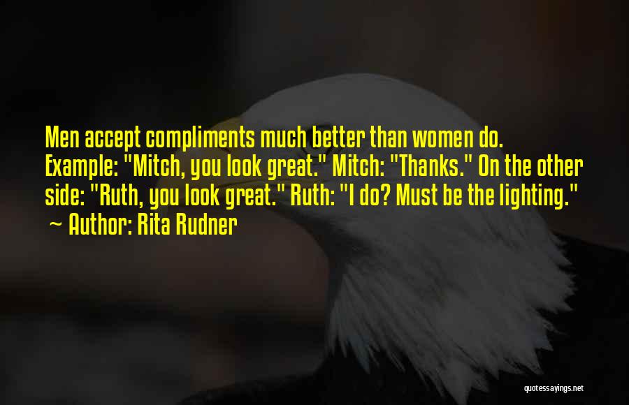 Rita Rudner Quotes: Men Accept Compliments Much Better Than Women Do. Example: Mitch, You Look Great. Mitch: Thanks. On The Other Side: Ruth,