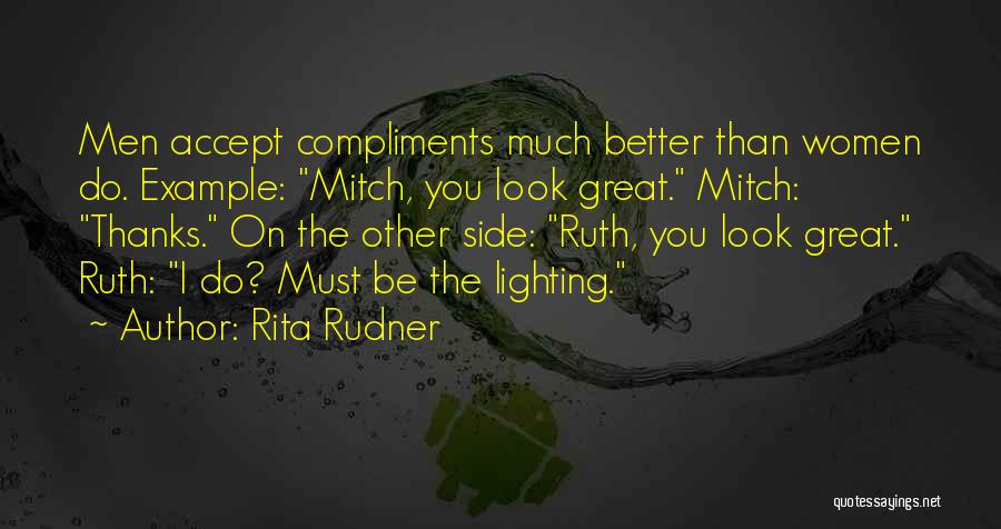 Rita Rudner Quotes: Men Accept Compliments Much Better Than Women Do. Example: Mitch, You Look Great. Mitch: Thanks. On The Other Side: Ruth,