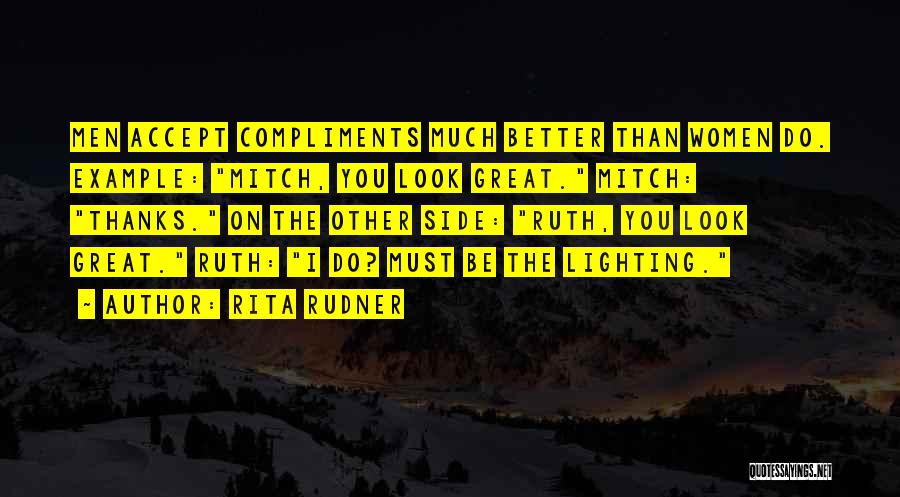 Rita Rudner Quotes: Men Accept Compliments Much Better Than Women Do. Example: Mitch, You Look Great. Mitch: Thanks. On The Other Side: Ruth,