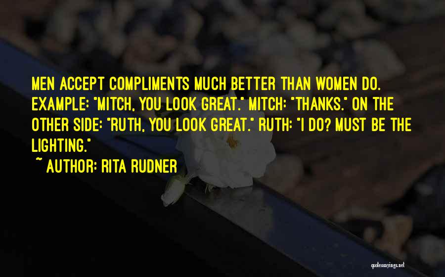 Rita Rudner Quotes: Men Accept Compliments Much Better Than Women Do. Example: Mitch, You Look Great. Mitch: Thanks. On The Other Side: Ruth,