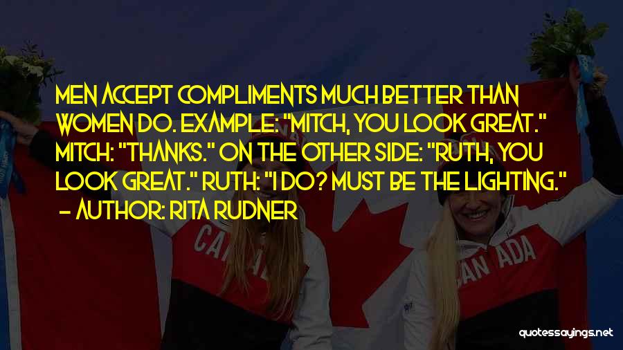 Rita Rudner Quotes: Men Accept Compliments Much Better Than Women Do. Example: Mitch, You Look Great. Mitch: Thanks. On The Other Side: Ruth,