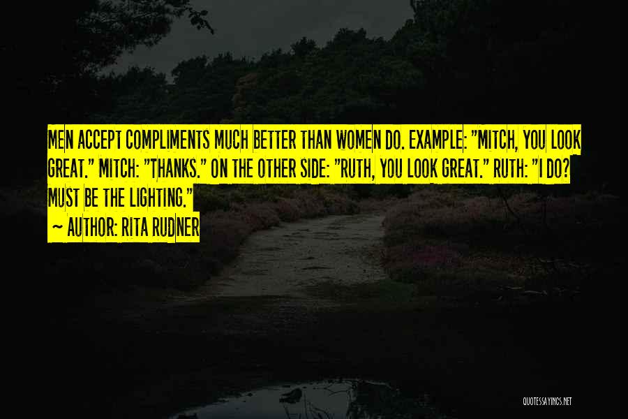 Rita Rudner Quotes: Men Accept Compliments Much Better Than Women Do. Example: Mitch, You Look Great. Mitch: Thanks. On The Other Side: Ruth,