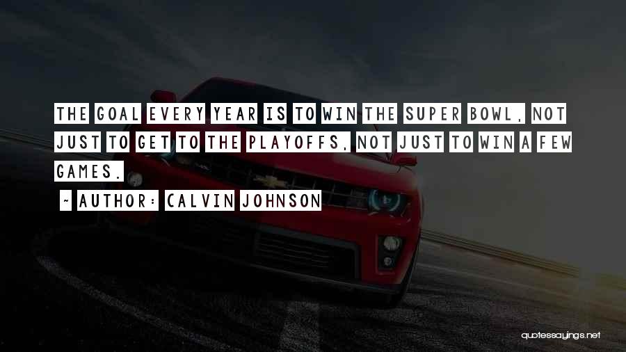 Calvin Johnson Quotes: The Goal Every Year Is To Win The Super Bowl, Not Just To Get To The Playoffs, Not Just To