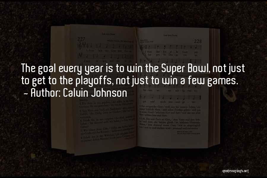 Calvin Johnson Quotes: The Goal Every Year Is To Win The Super Bowl, Not Just To Get To The Playoffs, Not Just To