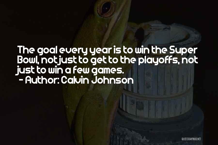 Calvin Johnson Quotes: The Goal Every Year Is To Win The Super Bowl, Not Just To Get To The Playoffs, Not Just To