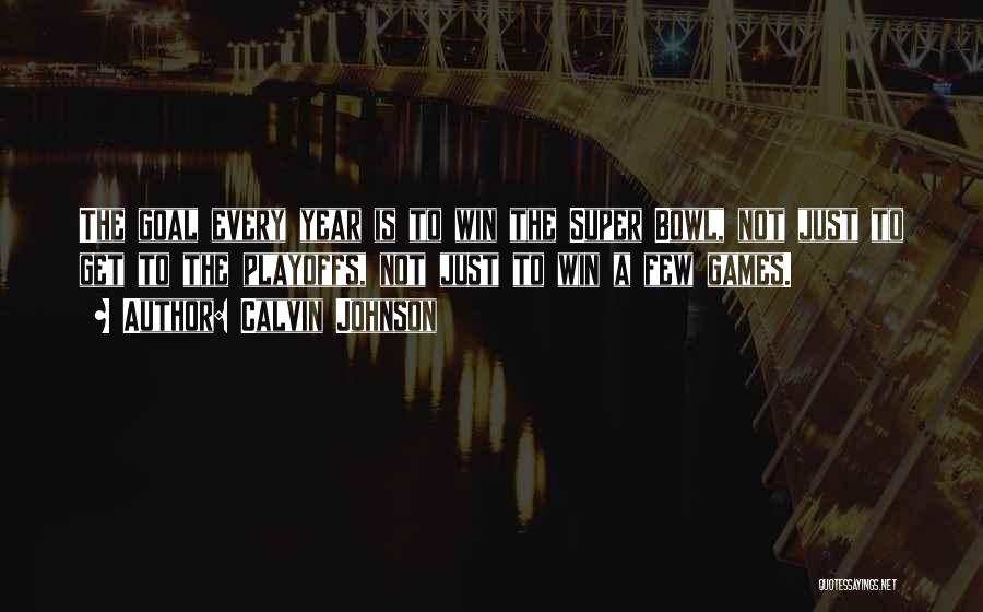Calvin Johnson Quotes: The Goal Every Year Is To Win The Super Bowl, Not Just To Get To The Playoffs, Not Just To