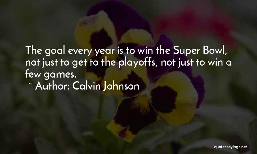Calvin Johnson Quotes: The Goal Every Year Is To Win The Super Bowl, Not Just To Get To The Playoffs, Not Just To