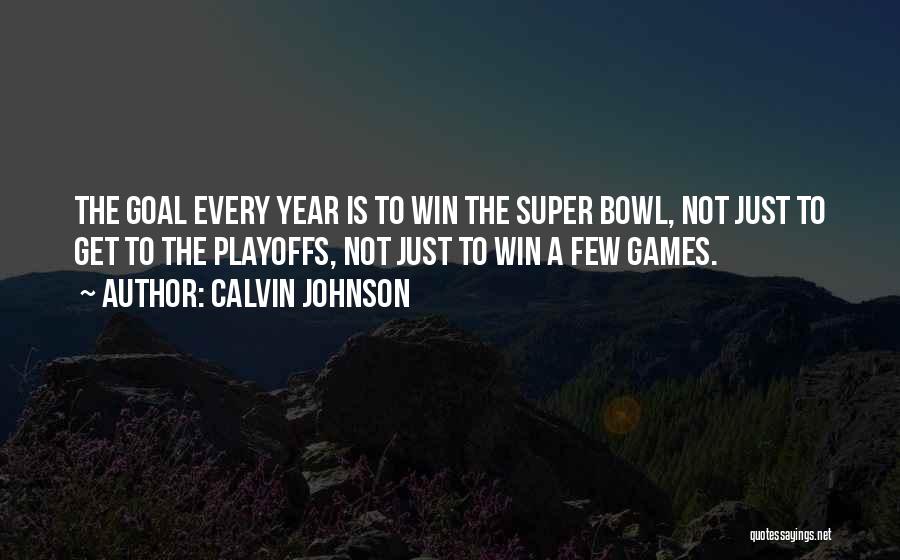 Calvin Johnson Quotes: The Goal Every Year Is To Win The Super Bowl, Not Just To Get To The Playoffs, Not Just To