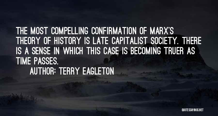 Terry Eagleton Quotes: The Most Compelling Confirmation Of Marx's Theory Of History Is Late Capitalist Society. There Is A Sense In Which This