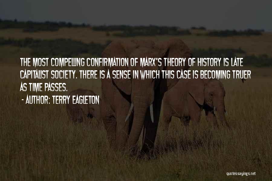 Terry Eagleton Quotes: The Most Compelling Confirmation Of Marx's Theory Of History Is Late Capitalist Society. There Is A Sense In Which This