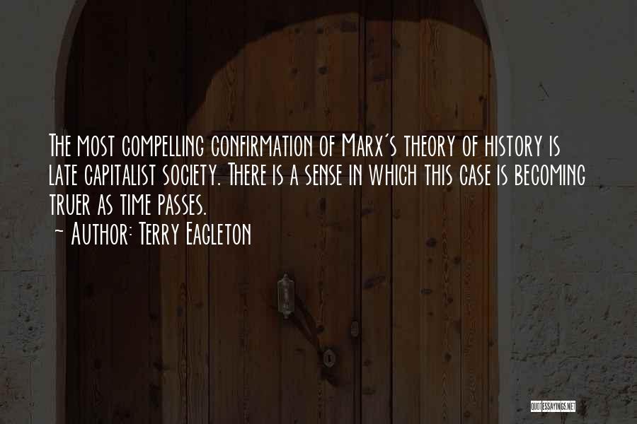 Terry Eagleton Quotes: The Most Compelling Confirmation Of Marx's Theory Of History Is Late Capitalist Society. There Is A Sense In Which This