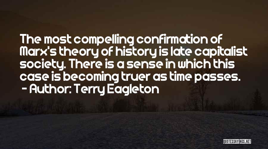 Terry Eagleton Quotes: The Most Compelling Confirmation Of Marx's Theory Of History Is Late Capitalist Society. There Is A Sense In Which This