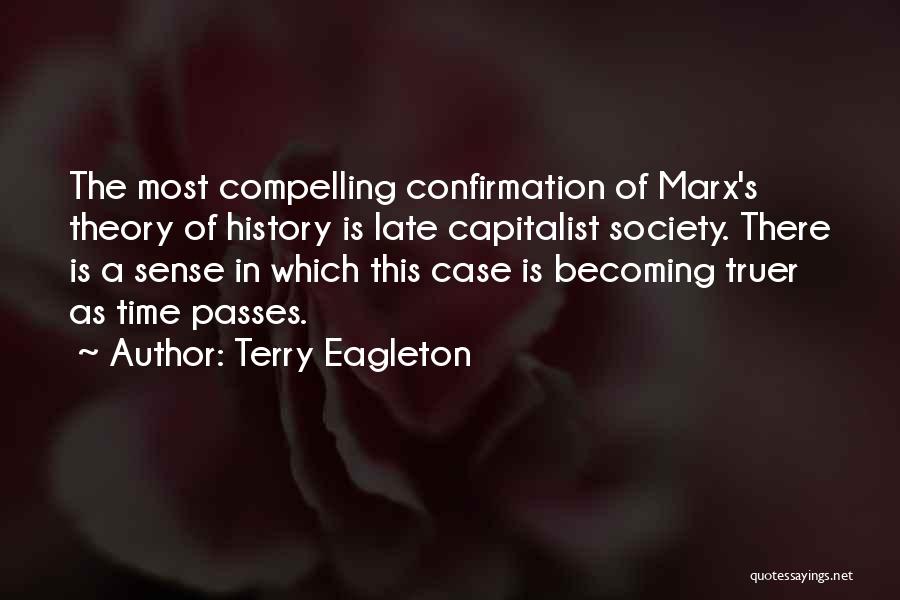 Terry Eagleton Quotes: The Most Compelling Confirmation Of Marx's Theory Of History Is Late Capitalist Society. There Is A Sense In Which This