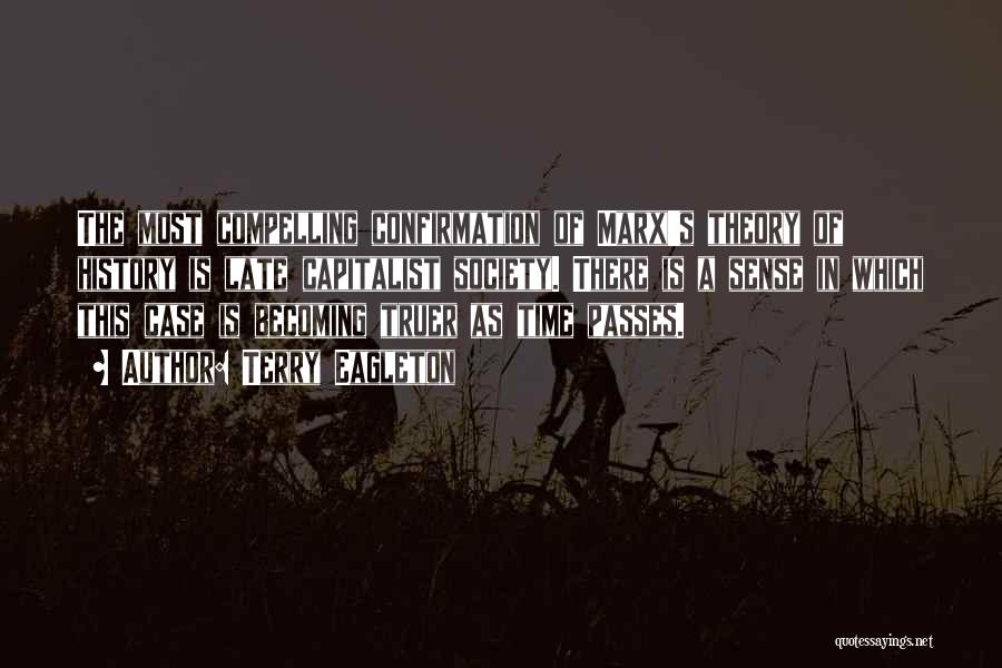 Terry Eagleton Quotes: The Most Compelling Confirmation Of Marx's Theory Of History Is Late Capitalist Society. There Is A Sense In Which This