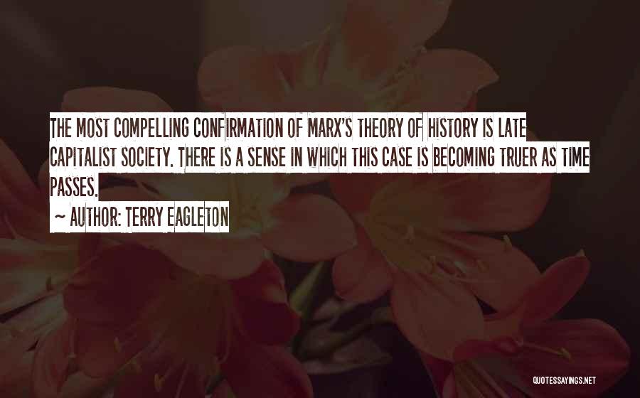 Terry Eagleton Quotes: The Most Compelling Confirmation Of Marx's Theory Of History Is Late Capitalist Society. There Is A Sense In Which This