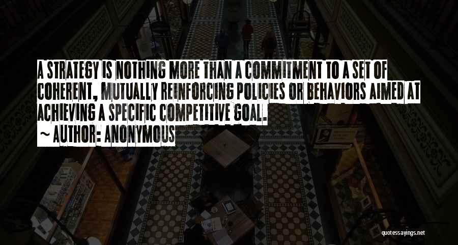 Anonymous Quotes: A Strategy Is Nothing More Than A Commitment To A Set Of Coherent, Mutually Reinforcing Policies Or Behaviors Aimed At