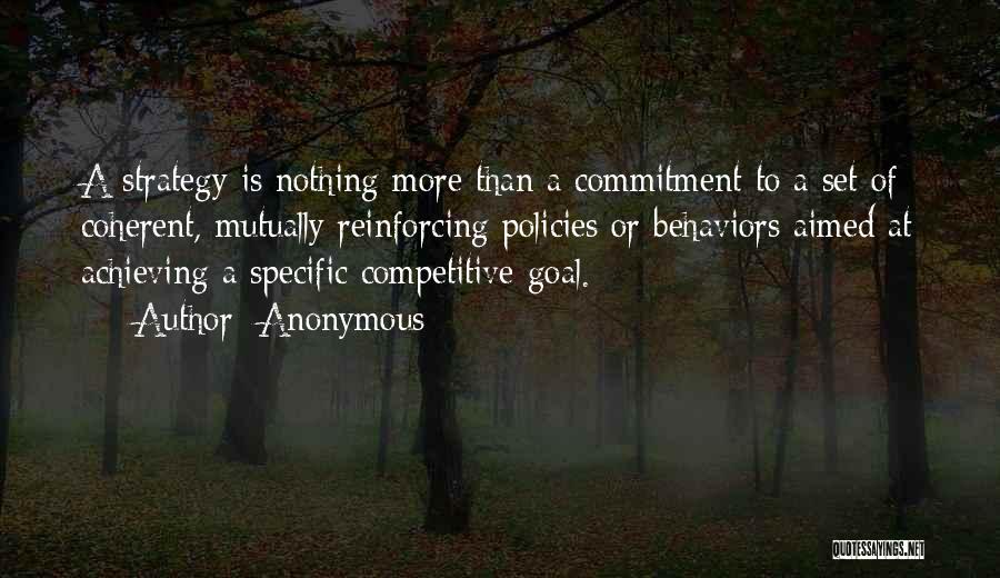 Anonymous Quotes: A Strategy Is Nothing More Than A Commitment To A Set Of Coherent, Mutually Reinforcing Policies Or Behaviors Aimed At