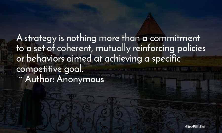 Anonymous Quotes: A Strategy Is Nothing More Than A Commitment To A Set Of Coherent, Mutually Reinforcing Policies Or Behaviors Aimed At