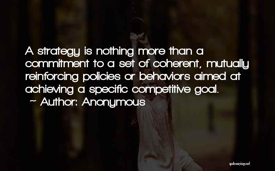 Anonymous Quotes: A Strategy Is Nothing More Than A Commitment To A Set Of Coherent, Mutually Reinforcing Policies Or Behaviors Aimed At