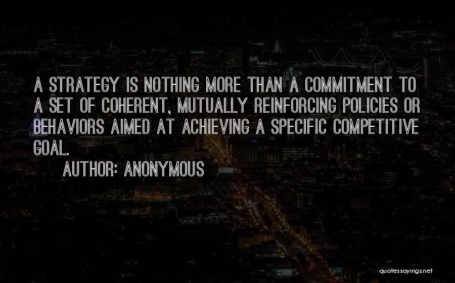 Anonymous Quotes: A Strategy Is Nothing More Than A Commitment To A Set Of Coherent, Mutually Reinforcing Policies Or Behaviors Aimed At