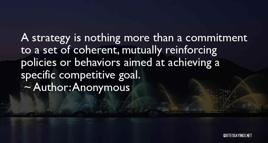 Anonymous Quotes: A Strategy Is Nothing More Than A Commitment To A Set Of Coherent, Mutually Reinforcing Policies Or Behaviors Aimed At