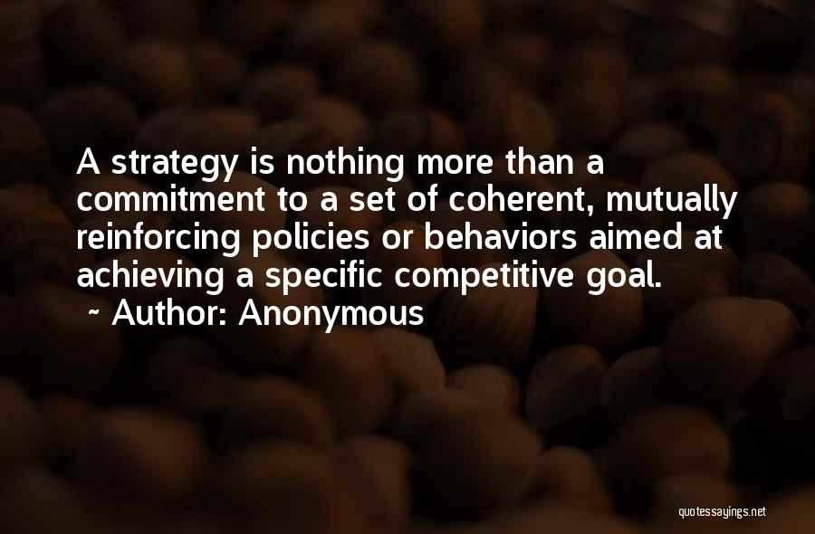 Anonymous Quotes: A Strategy Is Nothing More Than A Commitment To A Set Of Coherent, Mutually Reinforcing Policies Or Behaviors Aimed At