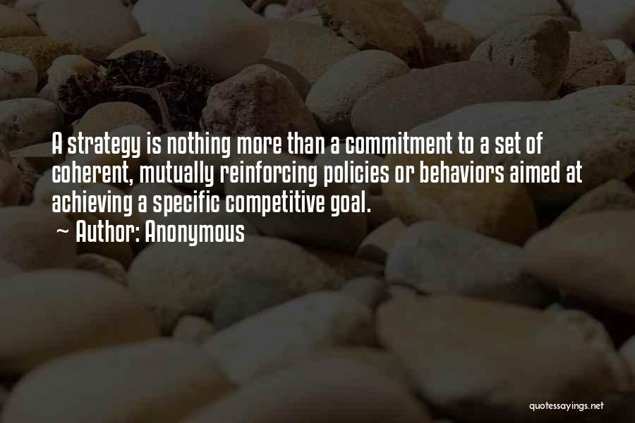 Anonymous Quotes: A Strategy Is Nothing More Than A Commitment To A Set Of Coherent, Mutually Reinforcing Policies Or Behaviors Aimed At