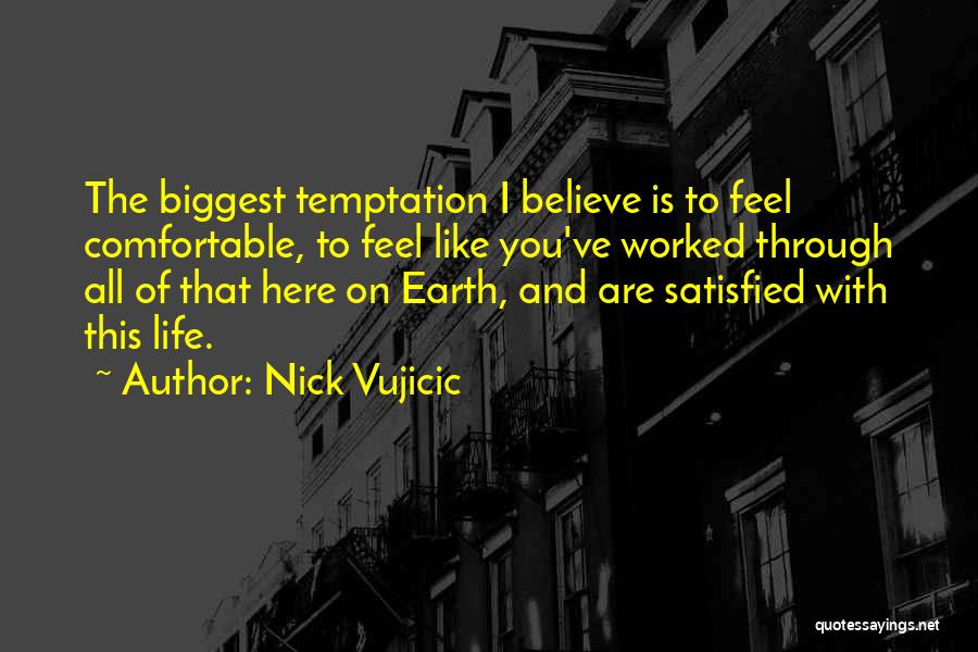 Nick Vujicic Quotes: The Biggest Temptation I Believe Is To Feel Comfortable, To Feel Like You've Worked Through All Of That Here On