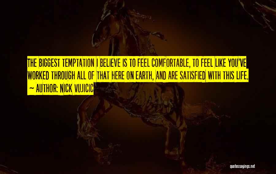 Nick Vujicic Quotes: The Biggest Temptation I Believe Is To Feel Comfortable, To Feel Like You've Worked Through All Of That Here On