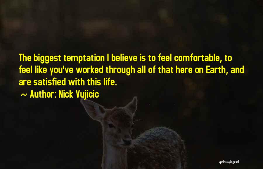 Nick Vujicic Quotes: The Biggest Temptation I Believe Is To Feel Comfortable, To Feel Like You've Worked Through All Of That Here On