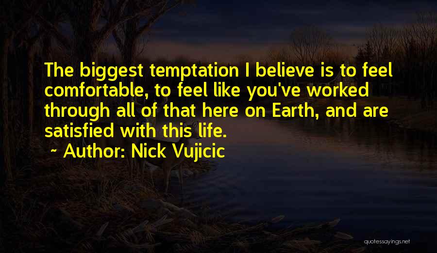 Nick Vujicic Quotes: The Biggest Temptation I Believe Is To Feel Comfortable, To Feel Like You've Worked Through All Of That Here On