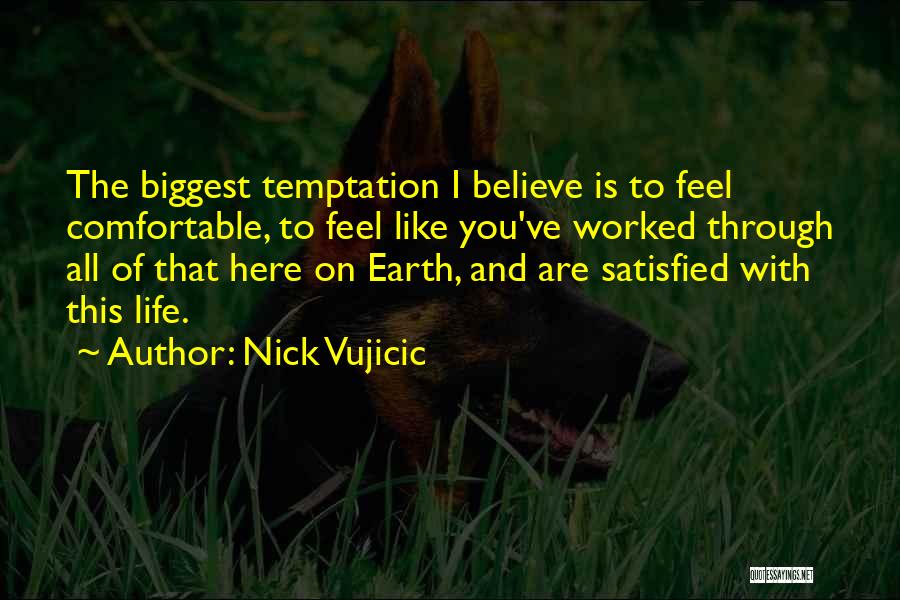 Nick Vujicic Quotes: The Biggest Temptation I Believe Is To Feel Comfortable, To Feel Like You've Worked Through All Of That Here On