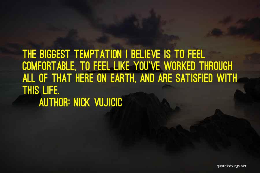 Nick Vujicic Quotes: The Biggest Temptation I Believe Is To Feel Comfortable, To Feel Like You've Worked Through All Of That Here On
