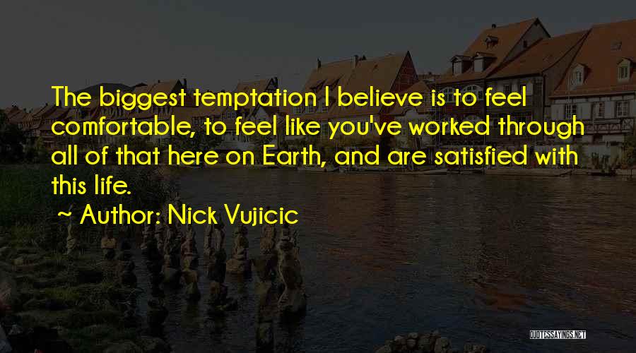 Nick Vujicic Quotes: The Biggest Temptation I Believe Is To Feel Comfortable, To Feel Like You've Worked Through All Of That Here On