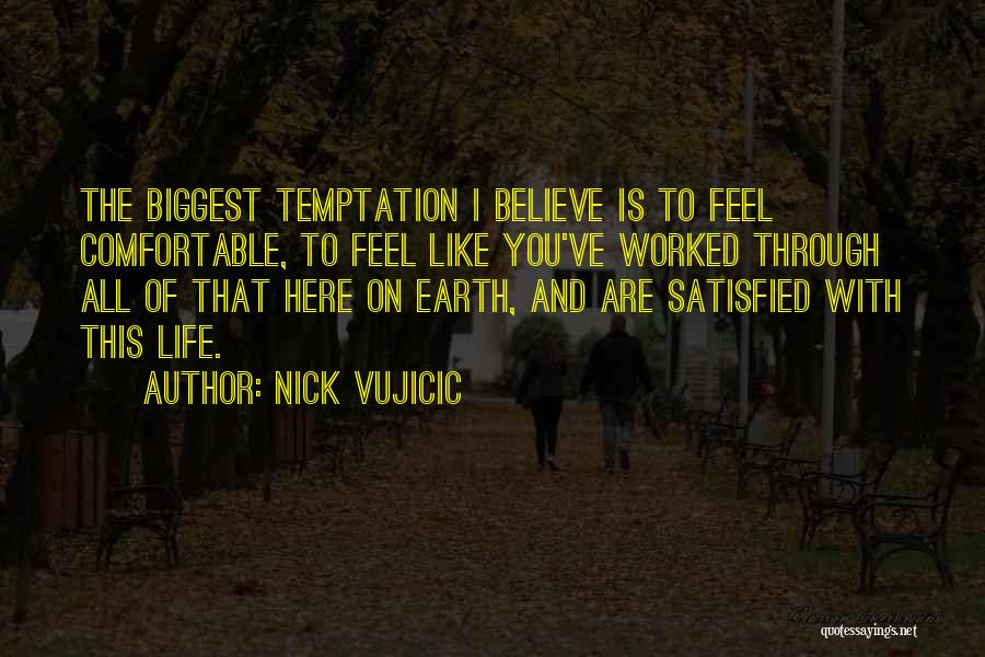 Nick Vujicic Quotes: The Biggest Temptation I Believe Is To Feel Comfortable, To Feel Like You've Worked Through All Of That Here On
