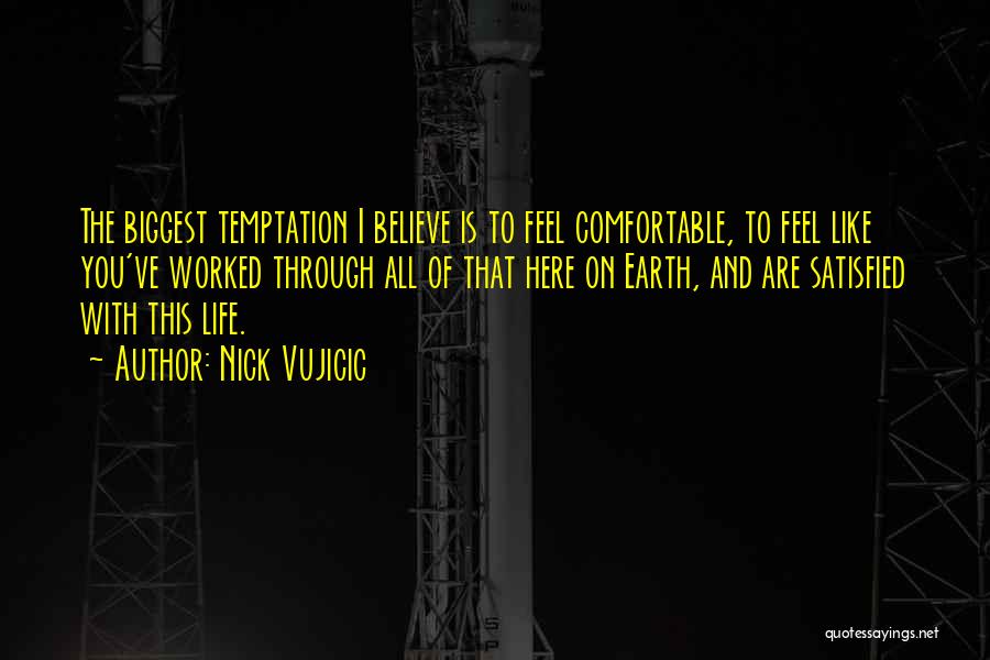 Nick Vujicic Quotes: The Biggest Temptation I Believe Is To Feel Comfortable, To Feel Like You've Worked Through All Of That Here On