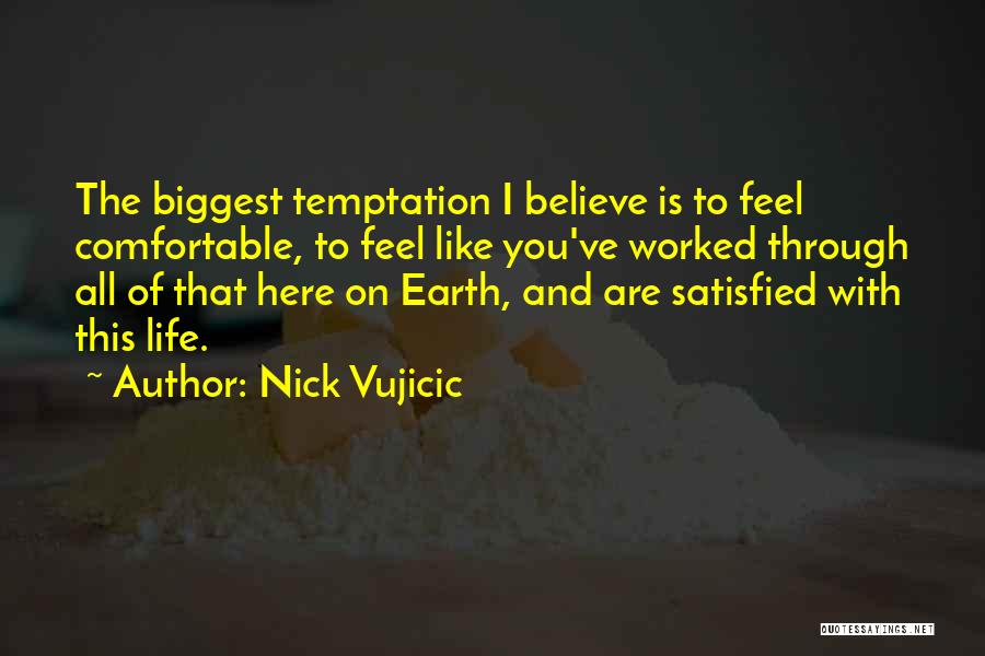 Nick Vujicic Quotes: The Biggest Temptation I Believe Is To Feel Comfortable, To Feel Like You've Worked Through All Of That Here On