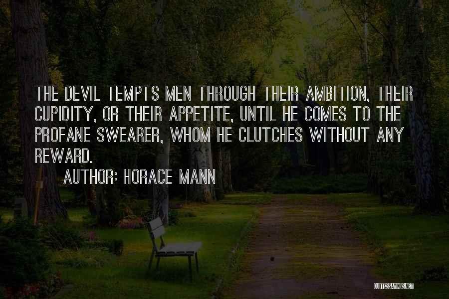 Horace Mann Quotes: The Devil Tempts Men Through Their Ambition, Their Cupidity, Or Their Appetite, Until He Comes To The Profane Swearer, Whom