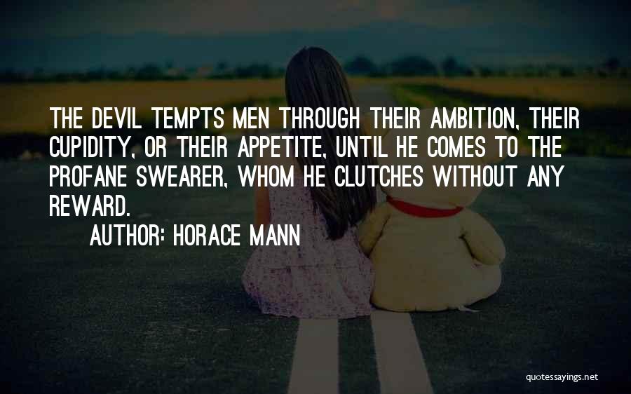 Horace Mann Quotes: The Devil Tempts Men Through Their Ambition, Their Cupidity, Or Their Appetite, Until He Comes To The Profane Swearer, Whom