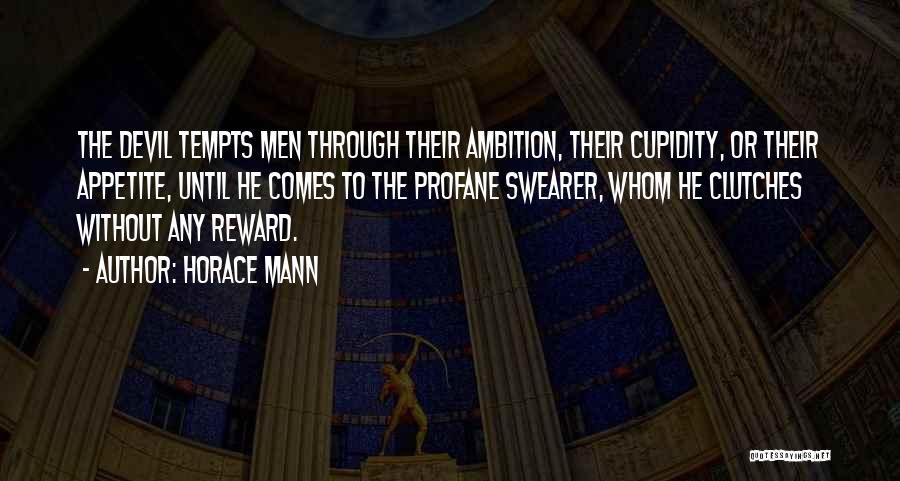 Horace Mann Quotes: The Devil Tempts Men Through Their Ambition, Their Cupidity, Or Their Appetite, Until He Comes To The Profane Swearer, Whom