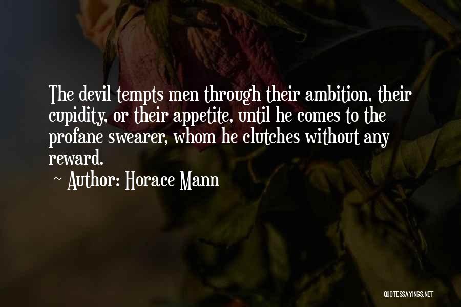 Horace Mann Quotes: The Devil Tempts Men Through Their Ambition, Their Cupidity, Or Their Appetite, Until He Comes To The Profane Swearer, Whom