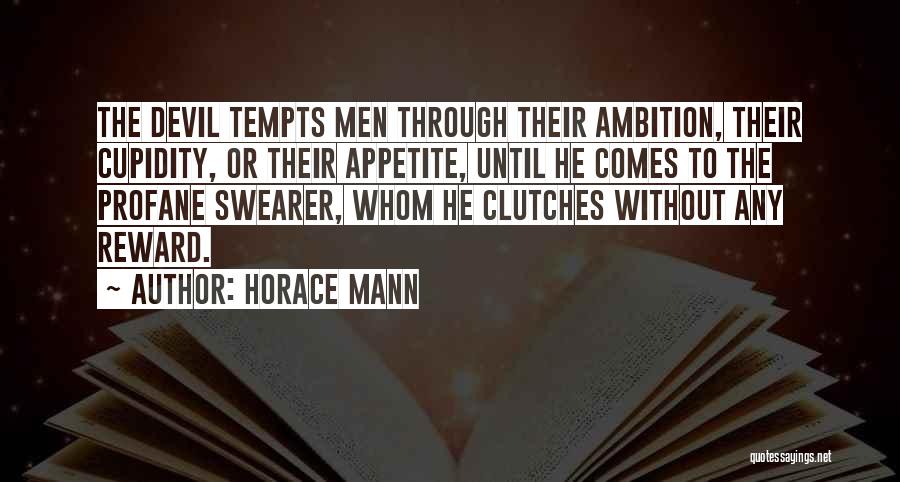 Horace Mann Quotes: The Devil Tempts Men Through Their Ambition, Their Cupidity, Or Their Appetite, Until He Comes To The Profane Swearer, Whom