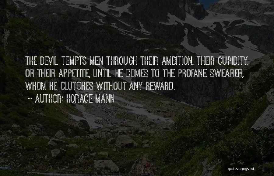 Horace Mann Quotes: The Devil Tempts Men Through Their Ambition, Their Cupidity, Or Their Appetite, Until He Comes To The Profane Swearer, Whom