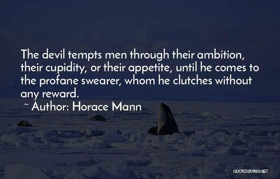 Horace Mann Quotes: The Devil Tempts Men Through Their Ambition, Their Cupidity, Or Their Appetite, Until He Comes To The Profane Swearer, Whom