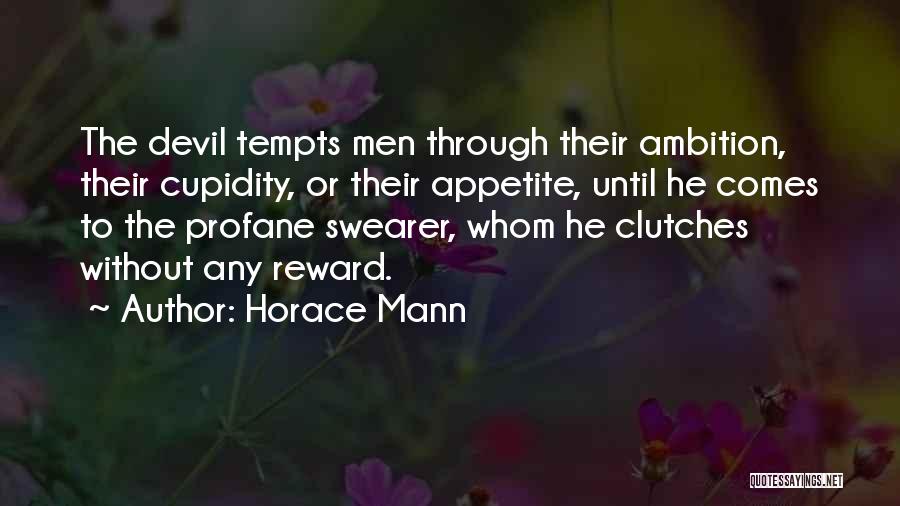 Horace Mann Quotes: The Devil Tempts Men Through Their Ambition, Their Cupidity, Or Their Appetite, Until He Comes To The Profane Swearer, Whom